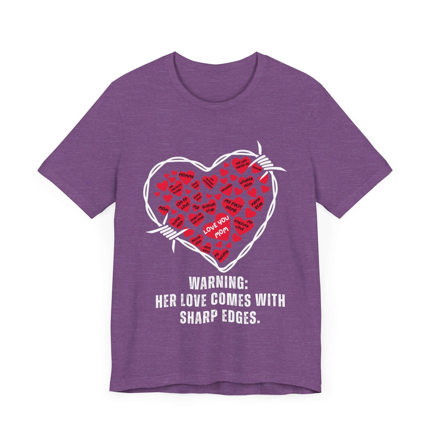 Purple shirt with a white barbed wire heart packed with red hearts that say things like “Love You Mom” and “CEO of Love,” captioned with “Warning: Her Love Comes With Sharp Edges.” Perfect t-shirt for bold women with a soft heart and sharp edge.