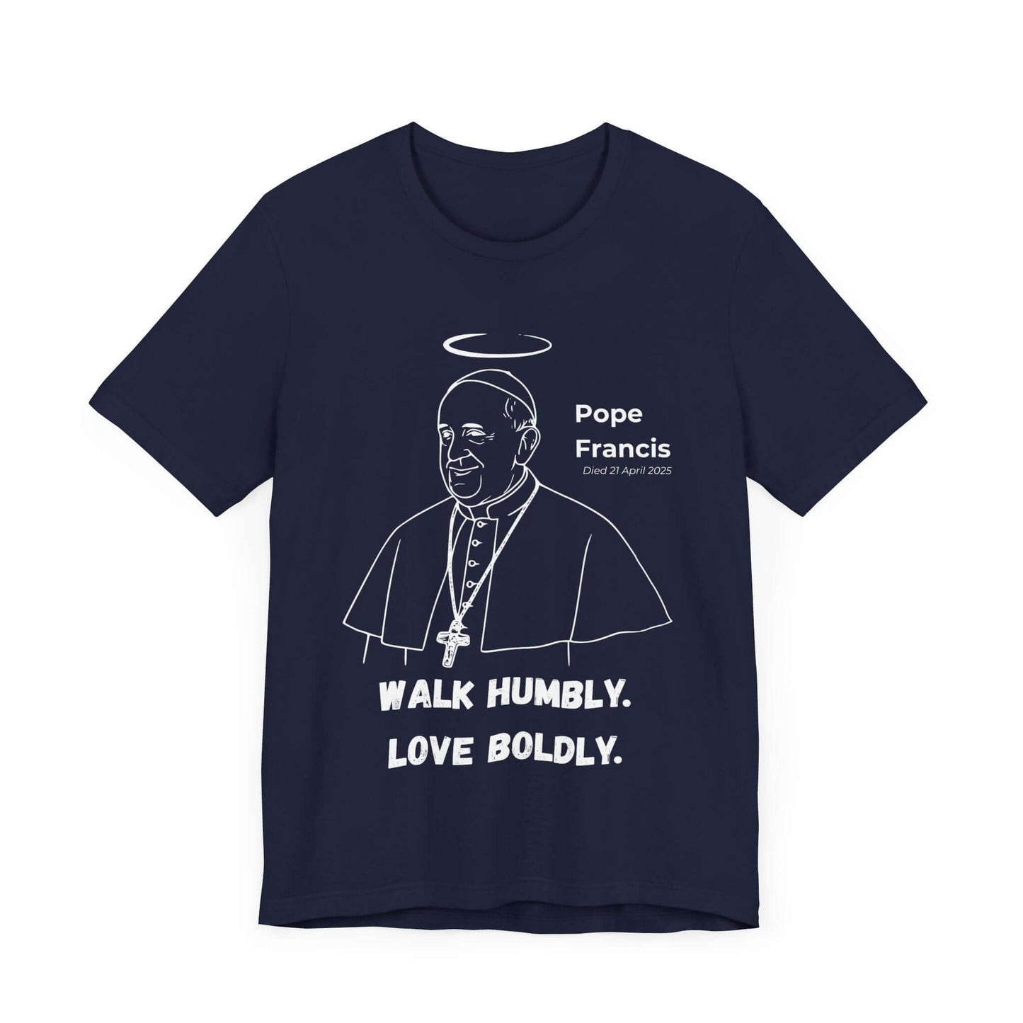 Navy blue shirt with Pope Francis line art, halo above, and the message “Walk Humbly. Love Boldly.” A tribute to his service, faith, and legacy as a humble Pontiff and spiritual guide.