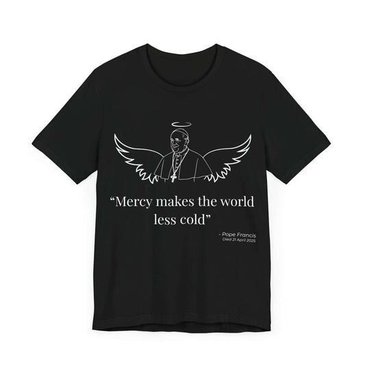 Black t-shirt with a white line art illustration of Pope Francis with halo and angel wings, and the quote “Mercy makes the world less cold.” A faith-forward Catholic tribute tee honoring his legacy of love and leadership.