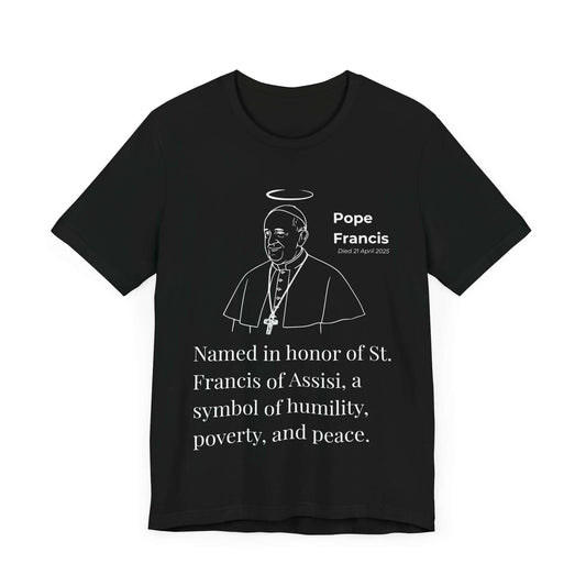 Black shirt with a clean white outline of Pope Francis, halo overhead, with a message commemorating his papal name choice and spiritual inspiration. A Catholic memorial design centered on humility and faith.